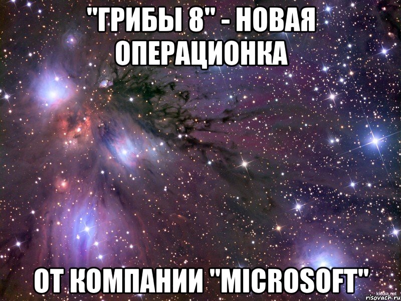 "грибы 8" - новая операционка от компании "microsoft", Мем Космос