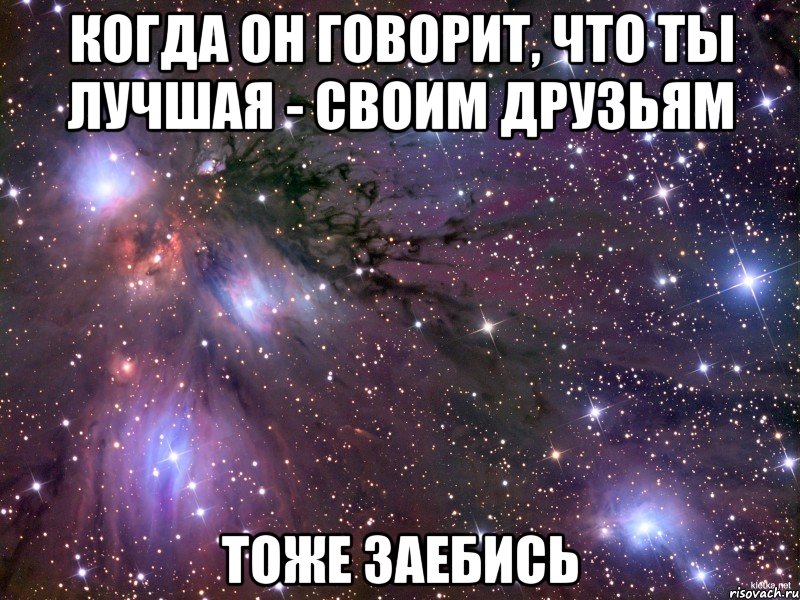 когда он говорит, что ты лучшая - своим друзьям тоже заебись, Мем Космос