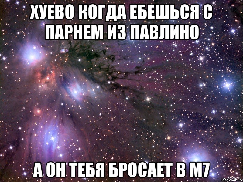 хуево когда ебешься с парнем из павлино а он тебя бросает в м7, Мем Космос