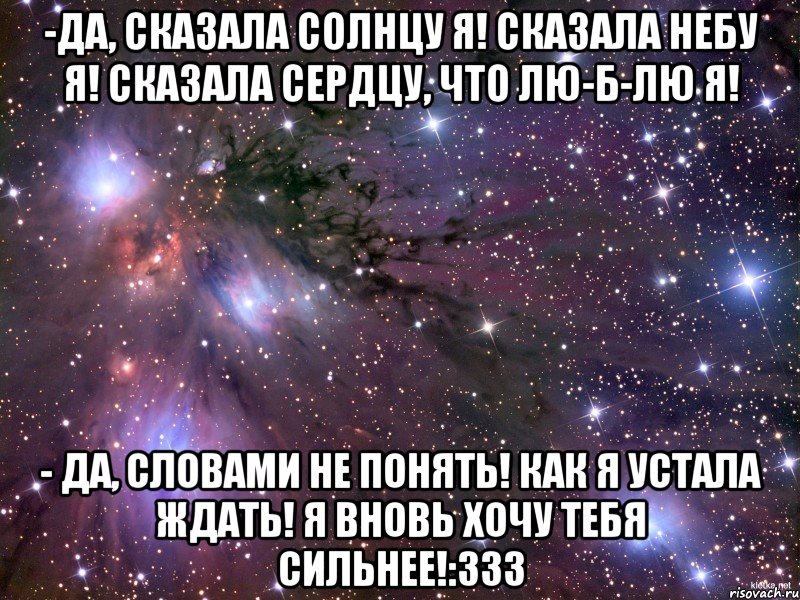 -да, сказала солнцу я! сказала небу я! сказала сердцу, что лю-б-лю я! - да, словами не понять! как я устала ждать! я вновь хочу тебя сильнее!:333, Мем Космос