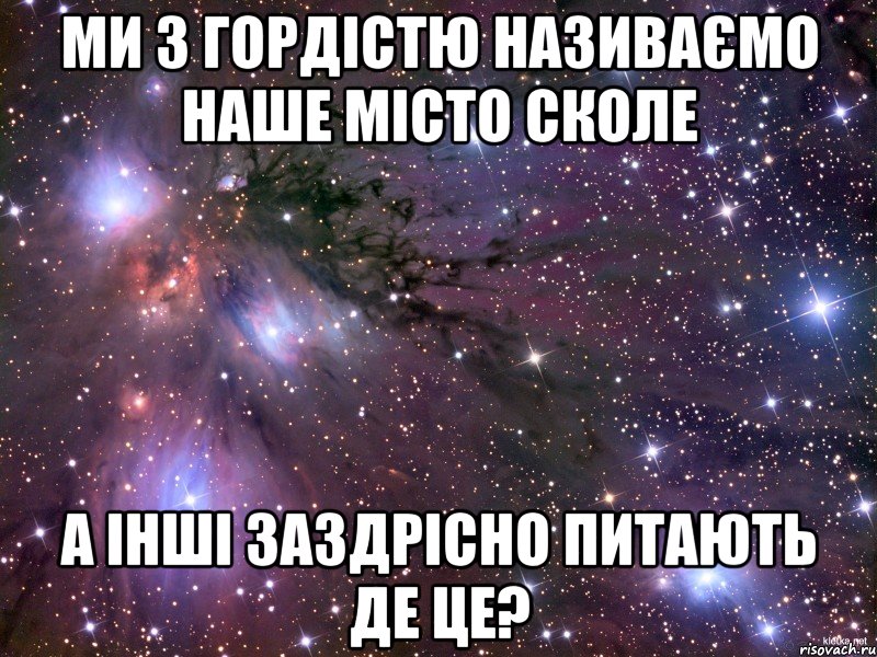 ми з гордістю називаємо наше місто сколе а інші заздрісно питають де це?, Мем Космос