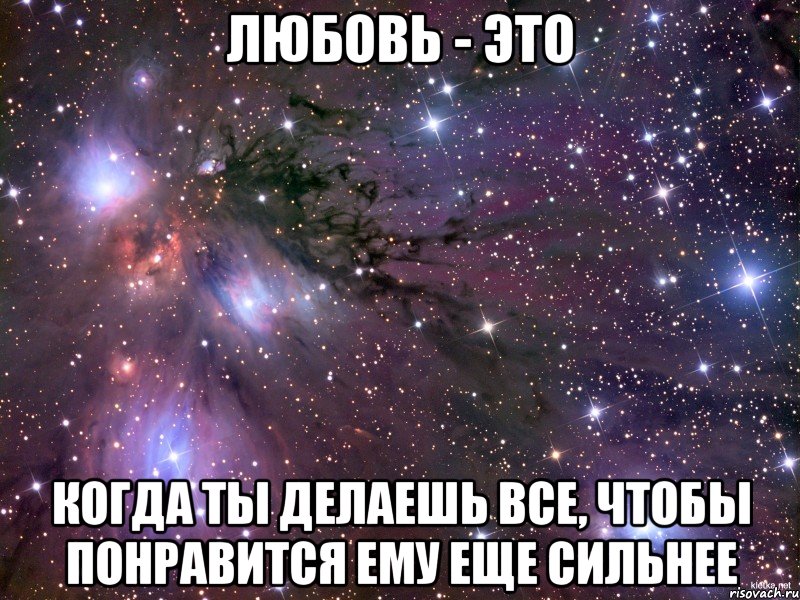 любовь - это когда ты делаешь все, чтобы понравится ему еще сильнее, Мем Космос