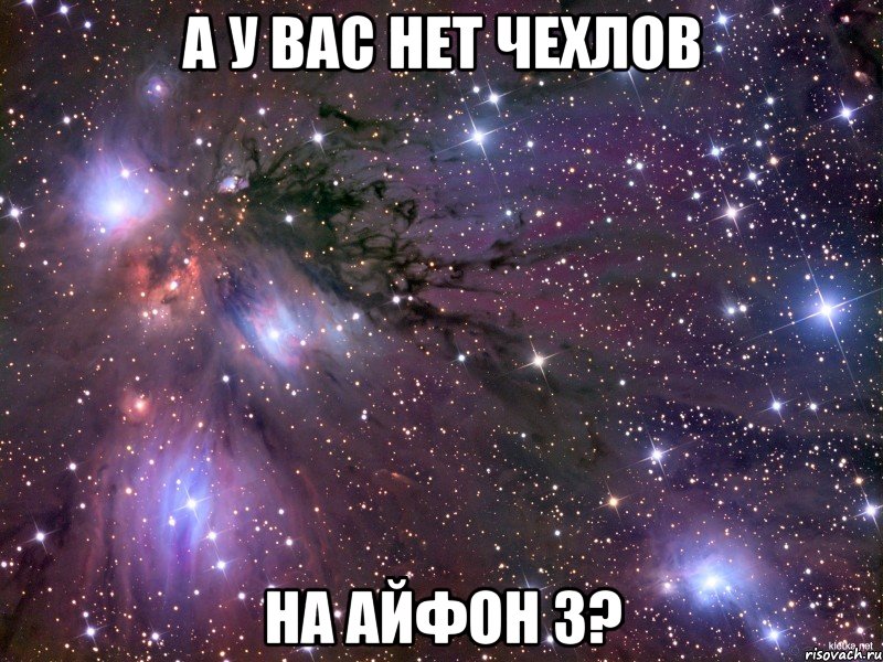 а у вас нет чехлов на айфон 3?, Мем Космос