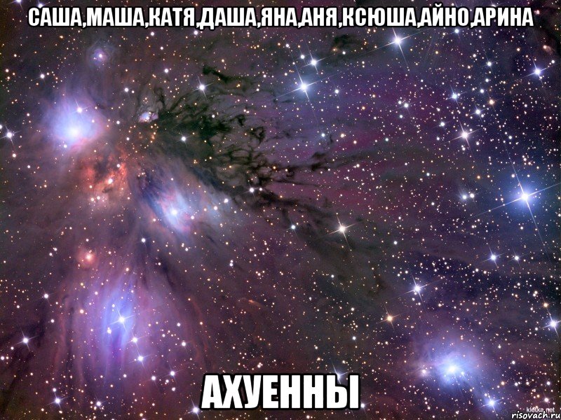 саша,маша,катя,даша,яна,аня,ксюша,айно,арина ахуенны, Мем Космос