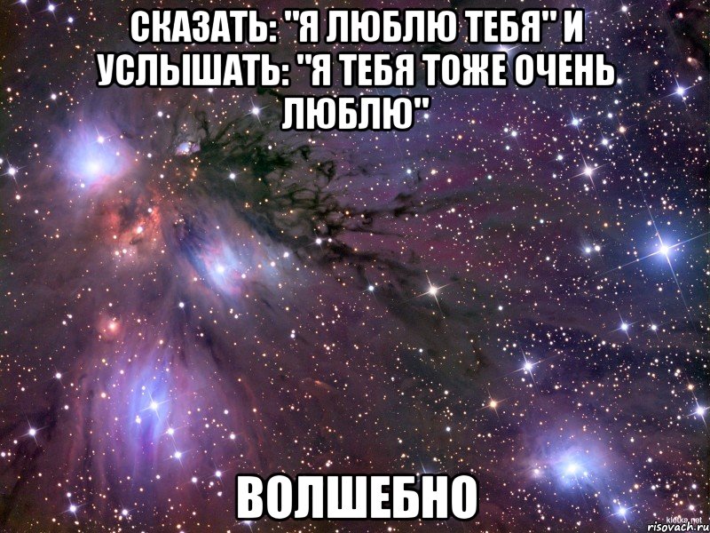 сказать: "я люблю тебя" и услышать: "я тебя тоже очень люблю" волшебно, Мем Космос