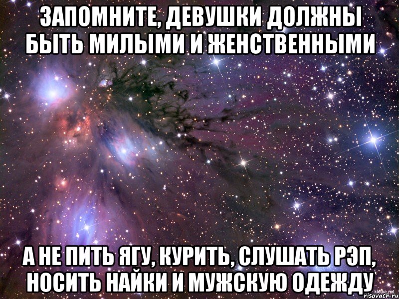 запомните, девушки должны быть милыми и женственными а не пить ягу, курить, слушать рэп, носить найки и мужскую одежду, Мем Космос