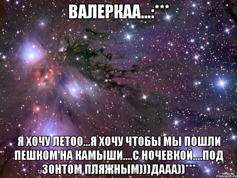 валеркаа...:*** я хочу летоо...я хочу чтобы мы пошли пешком на камыши....с ночевкой....под зонтом пляжным)))дааа))***, Мем Космос