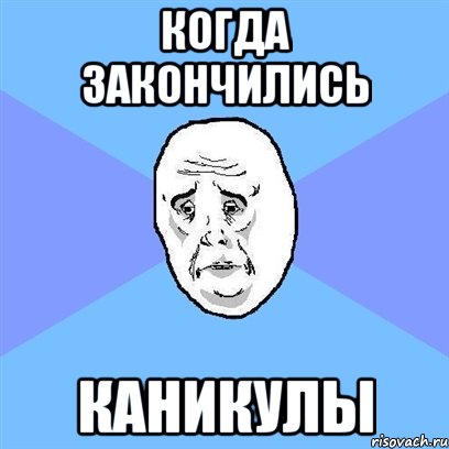 когда закончились каникулы, Мем Okay face