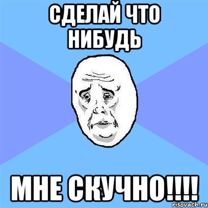 сделай что нибудь мне скучно!!!, Мем Okay face