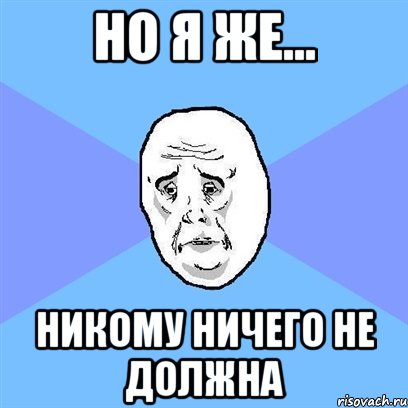 но я же... никому ничего не должна, Мем Okay face