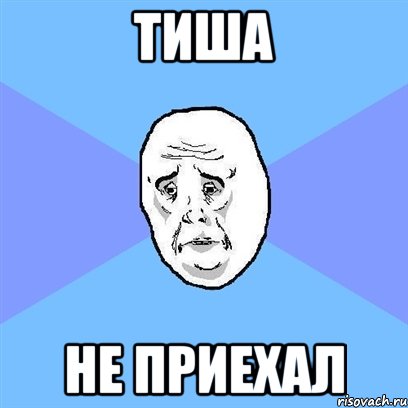 тиша не приехал, Мем Okay face