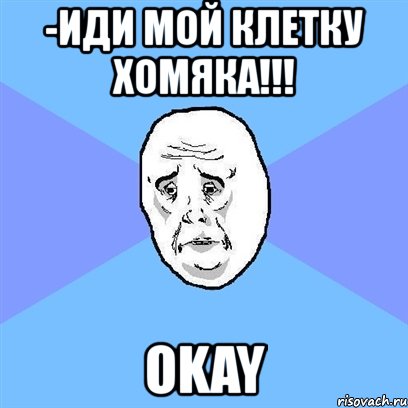 -иди мой клетку хомяка!!! okay, Мем Okay face