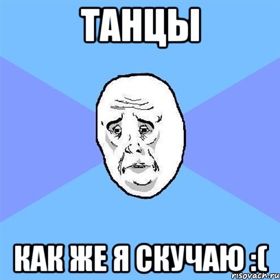 танцы как же я скучаю :(, Мем Okay face