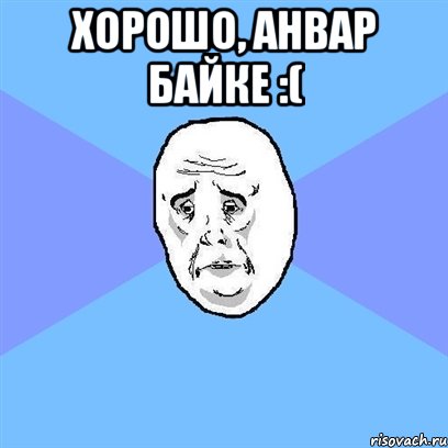 хорошо, анвар байке :( , Мем Okay face