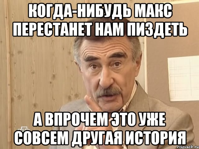 когда-нибудь макс перестанет нам пиздеть а впрочем это уже совсем другая история, Мем Каневский (Но это уже совсем другая история)