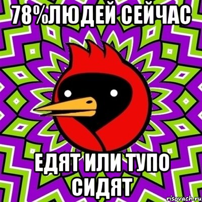 78%людей сейчас едят или тупо сидят, Мем Омская птица