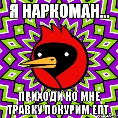 я наркоман... приходи ко мне травку покурим епт., Мем Омская птица