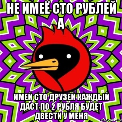 не имеё сто рублей а имей сто друзей каждый даст по 2 рубля будет двести у меня, Мем Омская птица