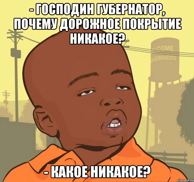 - господин губернатор, почему дорожное покрытие никакое? - какое никакое?, Мем Пацан наркоман