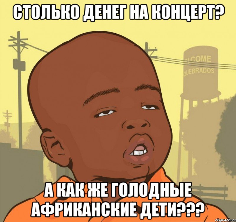 столько денег на концерт? а как же голодные африканские дети???, Мем Пацан наркоман