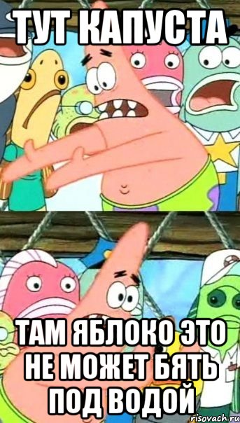 тут капуста там яблоко это не может бять под водой, Мем Патрик (берешь и делаешь)