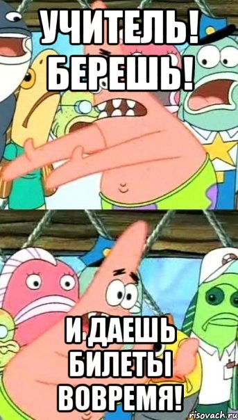 учитель! берешь! и даешь билеты вовремя!, Мем Патрик (берешь и делаешь)