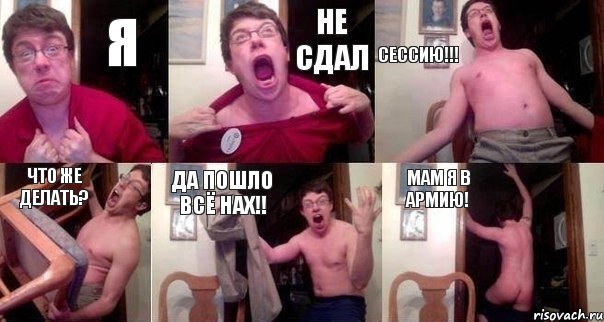 я не сдал сессию!!! что же делать? Да пошло всё нах!! Мам я в армию!