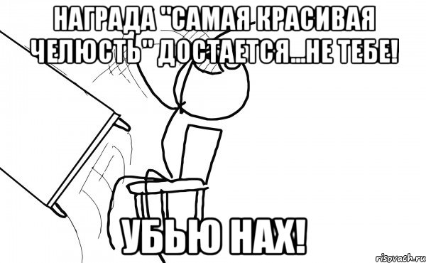 награда "самая красивая челюсть" достается...не тебе! убью нах!