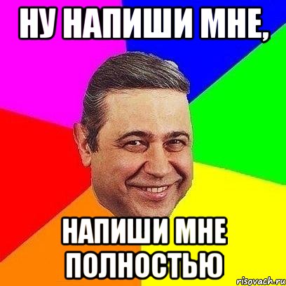 ну напиши мне, напиши мне полностью