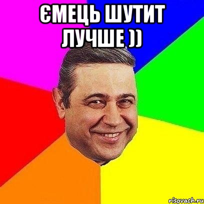 ємець шутит лучше )) 