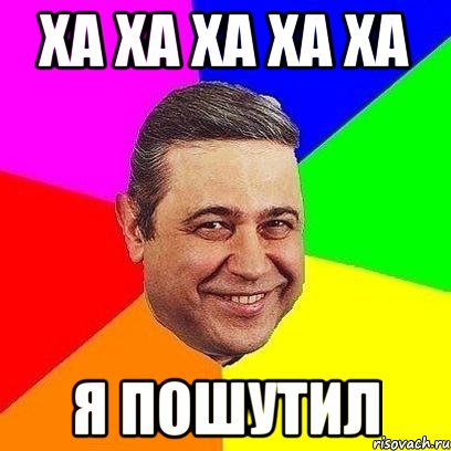 ха ха ха ха ха я пошутил