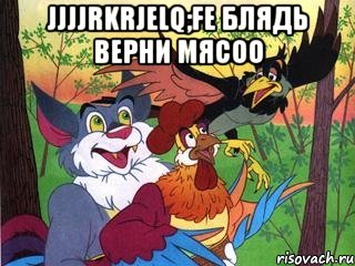 jjjjrkrjelq;fe блядь верни мясоо , Мем Петушня