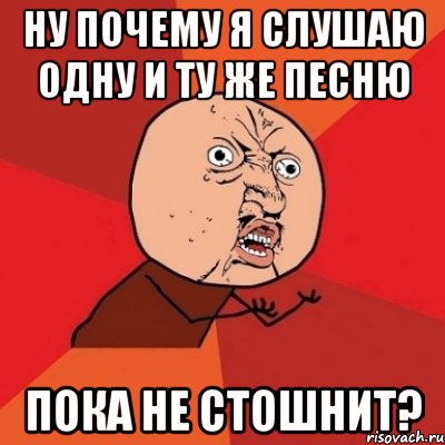 ну почему я слушаю одну и ту же песню пока не стошнит?, Мем Почему