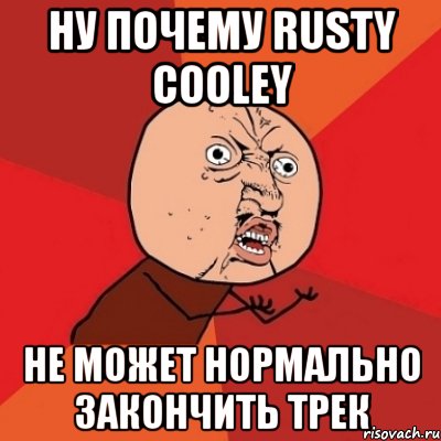 ну почему rusty cooley не может нормально закончить трек, Мем Почему