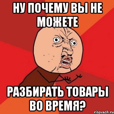 ну почему вы не можете разбирать товары во время?, Мем Почему