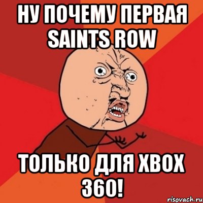 ну почему первая saints row только для xbox 360!, Мем Почему