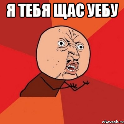 я тебя щас уебу , Мем Почему