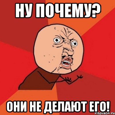 ну почему? они не делают его!