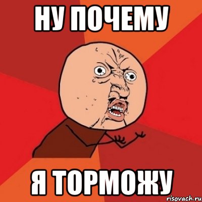 ну почему я торможу, Мем Почему