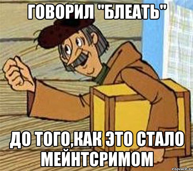 говорил "блеать" до того,как это стало мейнтсримом, Мем Почтальон Печкин