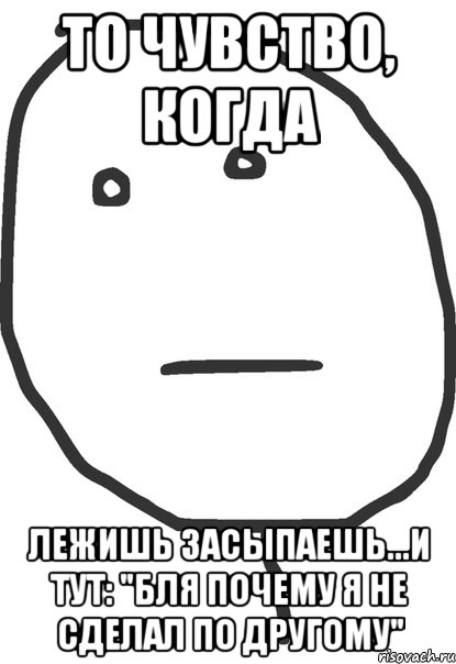 то чувство, когда лежишь засыпаешь...и тут: "бля почему я не сделал по другому", Мем покер фейс