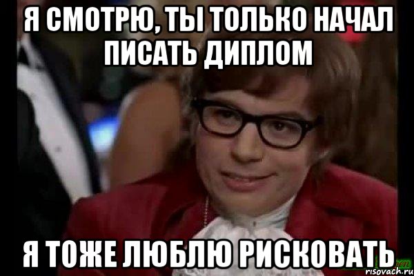 я смотрю, ты только начал писать диплом я тоже люблю рисковать, Мем Остин Пауэрс (я тоже люблю рисковать)