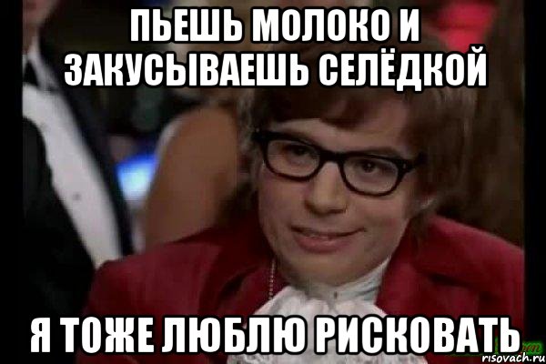 пьешь молоко и закусываешь селëдкой я тоже люблю рисковать, Мем Остин Пауэрс (я тоже люблю рисковать)