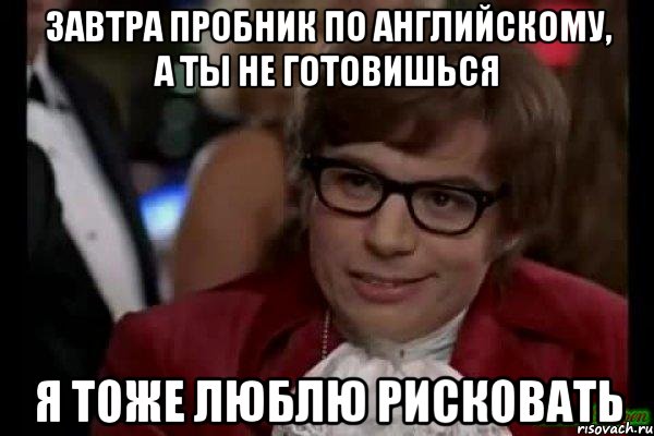 завтра пробник по английскому, а ты не готовишься я тоже люблю рисковать, Мем Остин Пауэрс (я тоже люблю рисковать)