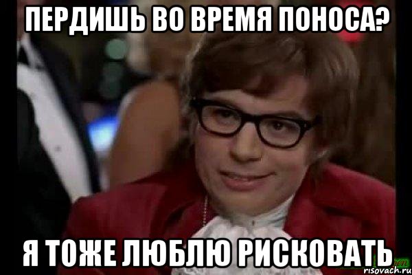 пердишь во время поноса? я тоже люблю рисковать, Мем Остин Пауэрс (я тоже люблю рисковать)