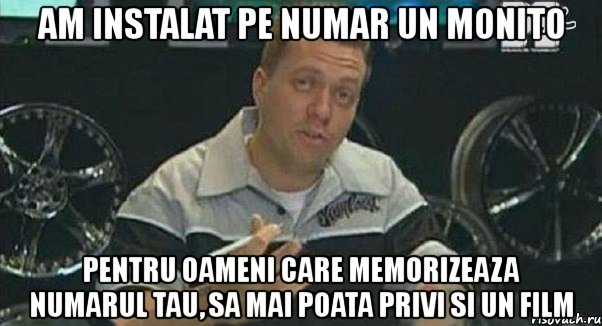 am instalat pe numar un monito pentru oameni care memorizeaza numarul tau, sa mai poata privi si un film, Мем Монитор (тачка на прокачку)