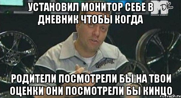 установил монитор себе в дневник чтобы когда родители посмотрели бы на твои оценки они посмотрели бы кинцо