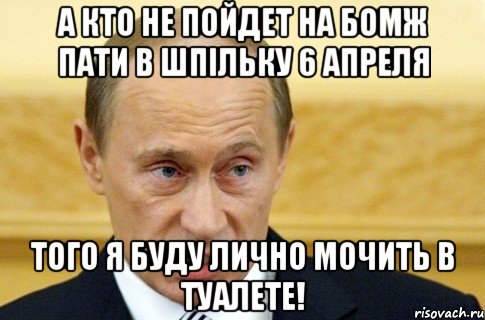 а кто не пойдет на бомж пати в шпiльку 6 апреля того я буду лично мочить в туалете!, Мем путин