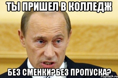 ты пришел в колледж без сменки?без пропуска?, Мем путин