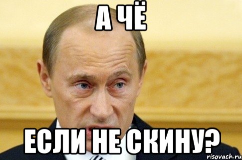 а чё если не скину?, Мем путин